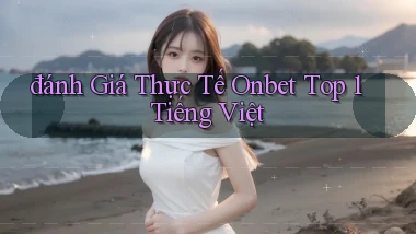 đánh giá thực tế onbet top 1 tiếng việt