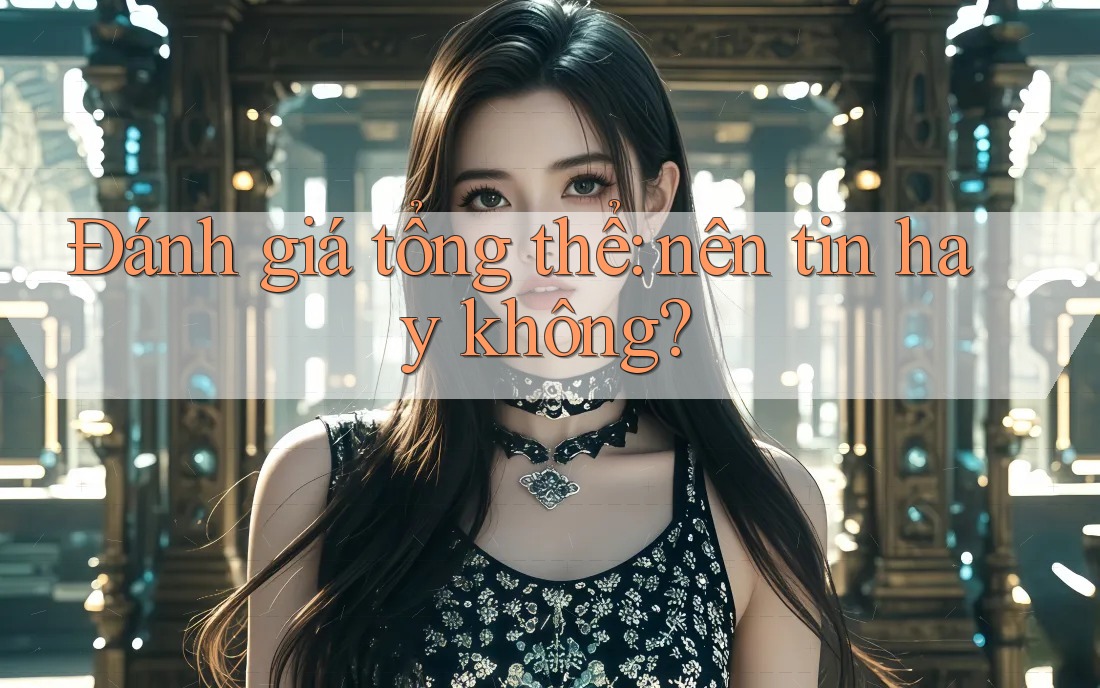 Đánh giá tổng thể - Nên tin hay không? Đánh giá tổng thể - Nên tin hay không?