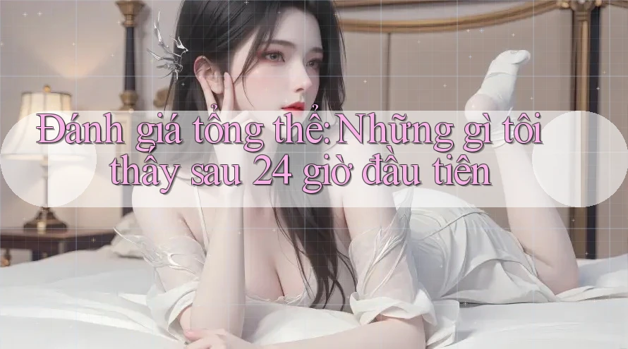 Đánh giá tổng thể: Những gì tôi thấy sau 24 giờ đầu tiên Đánh giá tổng thể: Những gì tôi thấy sau 24 giờ đầu tiên