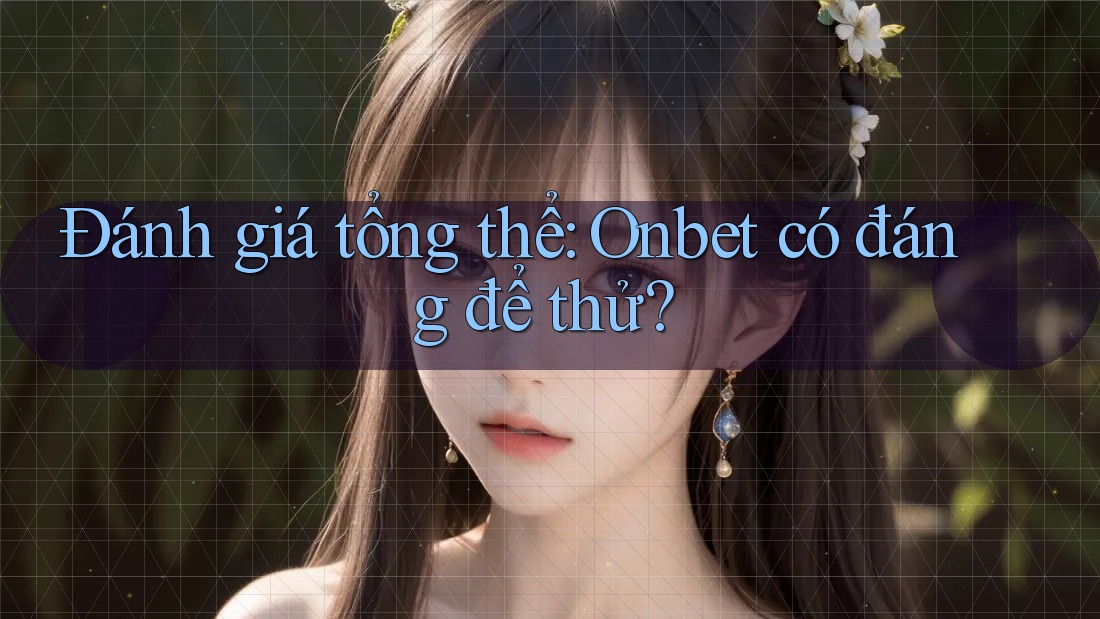 Đánh giá tổng thể: Onbet có đáng để thử? Đánh giá tổng thể: Onbet có đáng để thử?