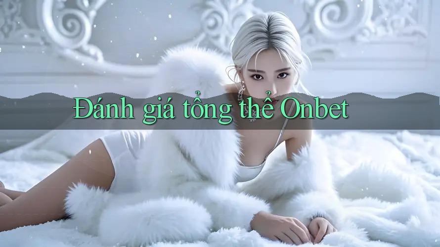 Đánh giá tổng thể Onbet Đánh giá tổng thể Onbet
