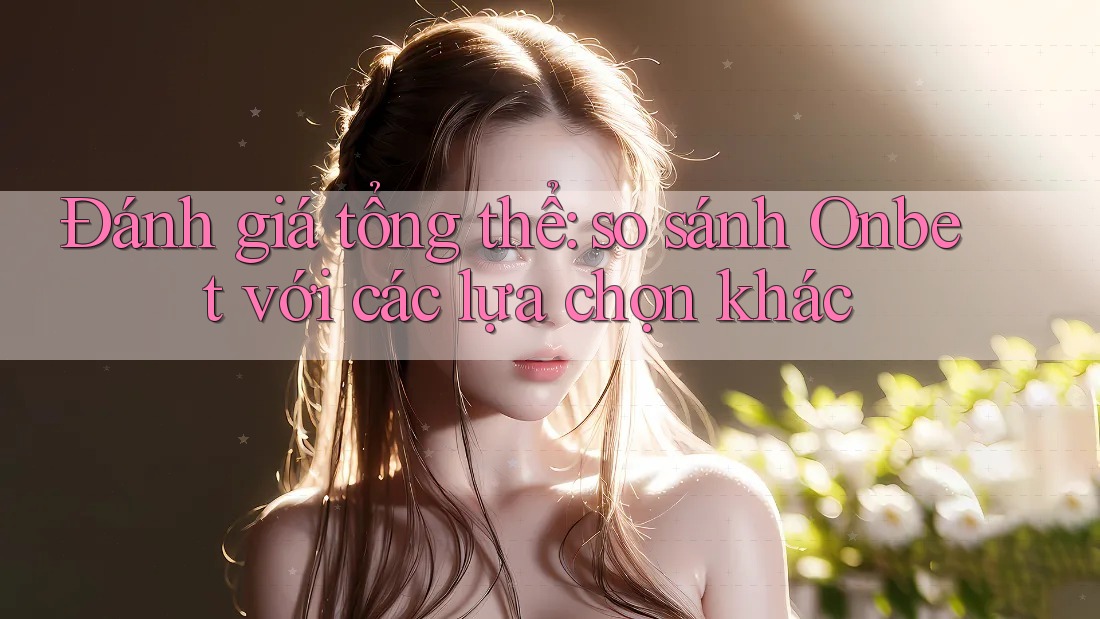 Đánh giá tổng thể: so sánh Onbet với các lựa chọn khác Đánh giá tổng thể: so sánh Onbet với các lựa chọn khác