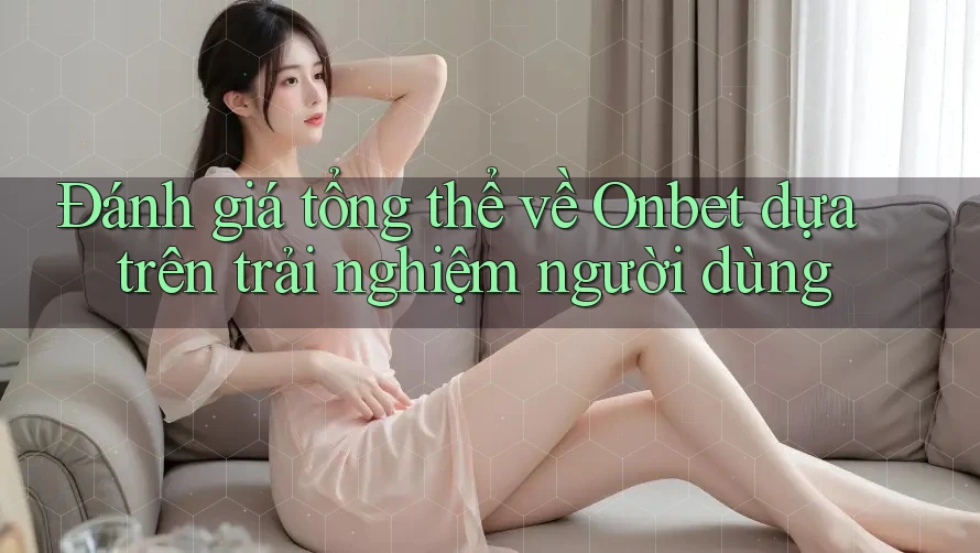 Đánh giá tổng thể về Onbet dựa trên trải nghiệm người dùng Đánh giá tổng thể về Onbet dựa trên trải nghiệm người dùng