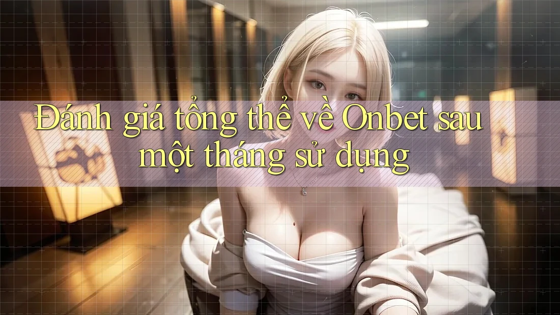 Đánh giá tổng thể về Onbet sau một tháng sử dụng Đánh giá tổng thể về Onbet sau một tháng sử dụng