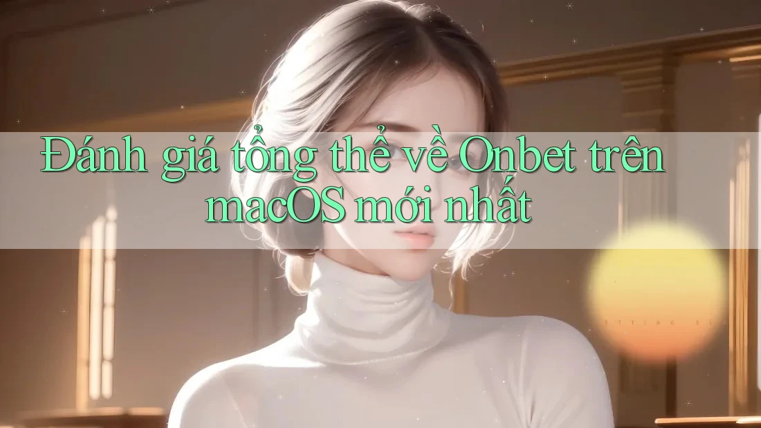 Đánh giá tổng thể về Onbet trên macOS mới nhất Đánh giá tổng thể về Onbet trên macOS mới nhất