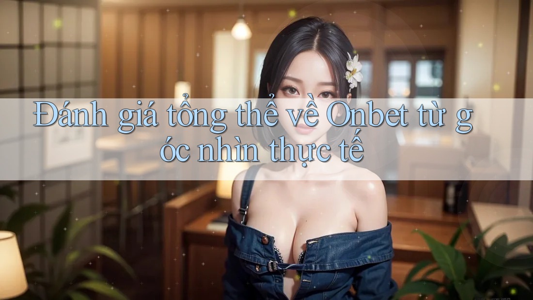 Đánh giá tổng thể về Onbet từ góc nhìn thực tế Đánh giá tổng thể về Onbet từ góc nhìn thực tế