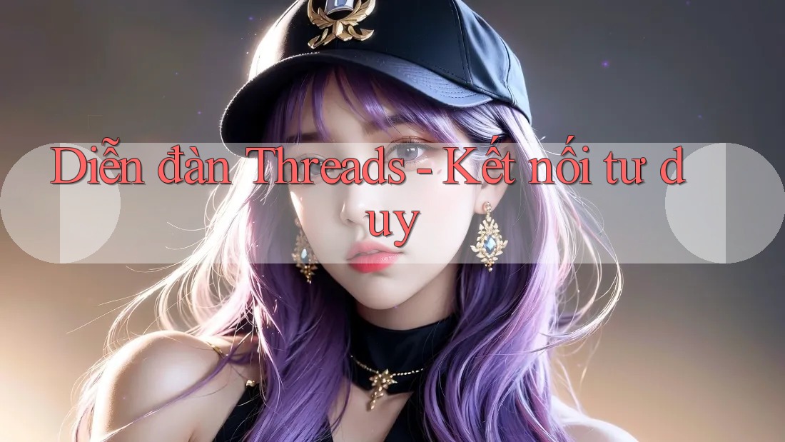 Diễn đàn Threads - Kết nối tư duy Diễn đàn Threads - Kết nối tư duy