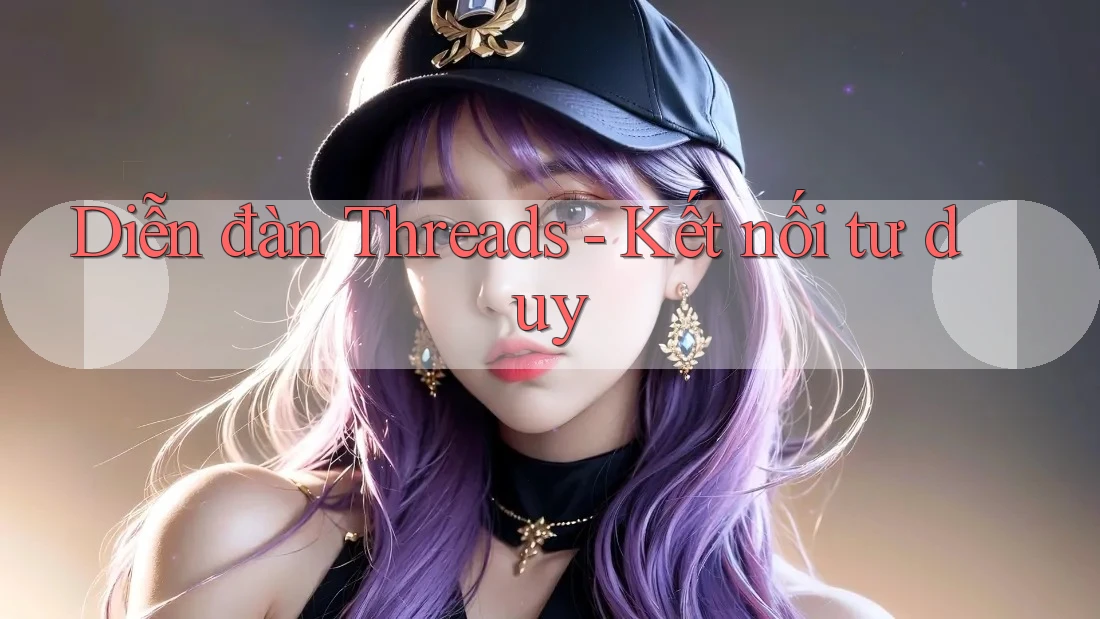 Diễn đàn Threads - Kết nối tư duy Diễn đàn Threads - Kết nối tư duy
