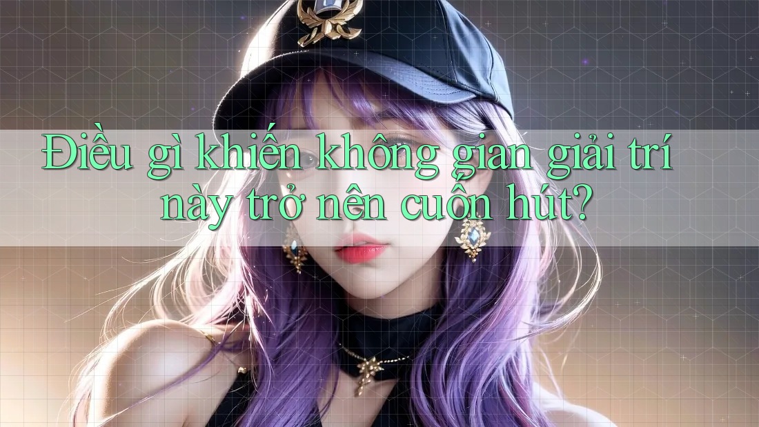 Điều gì khiến không gian giải trí này trở nên cuốn hút? Điều gì khiến không gian giải trí này trở nên cuốn hút?
