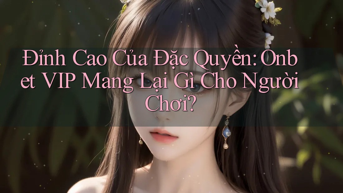 Đỉnh Cao Của Đặc Quyền: Onbet VIP Mang Lại Gì Cho Người Chơi? Đỉnh Cao Của Đặc Quyền: Onbet VIP Mang Lại Gì Cho Người Chơi?