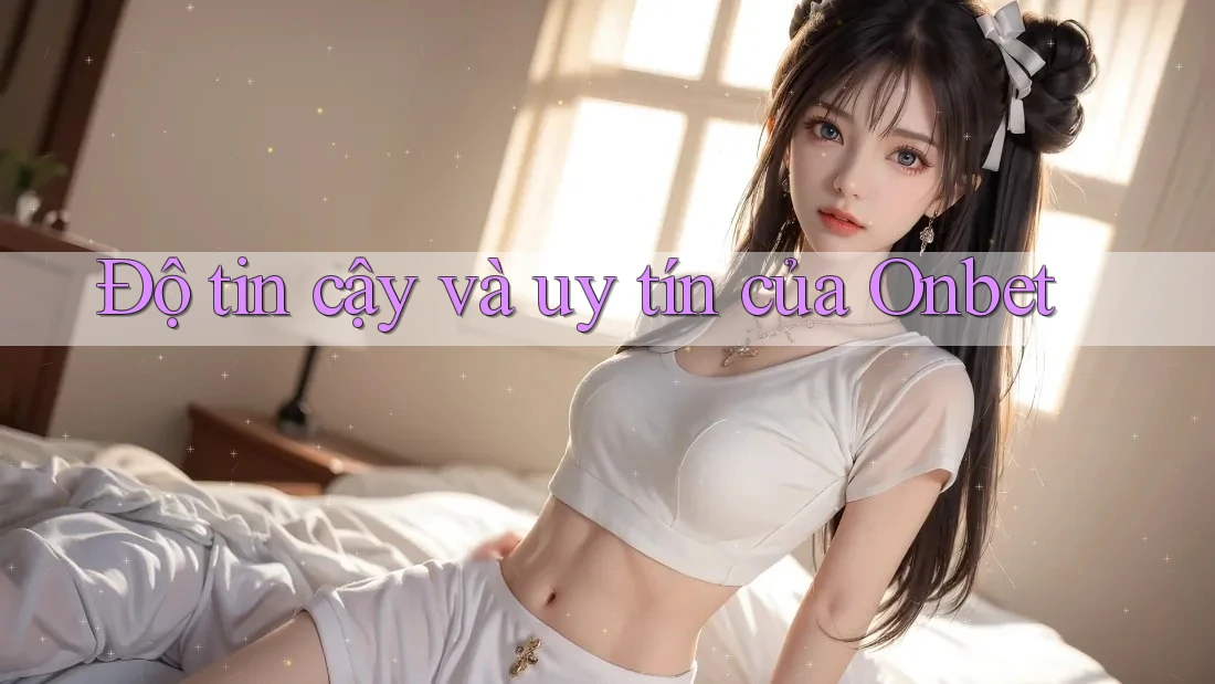 Độ tin cậy và uy tín của Onbet Độ tin cậy và uy tín của Onbet