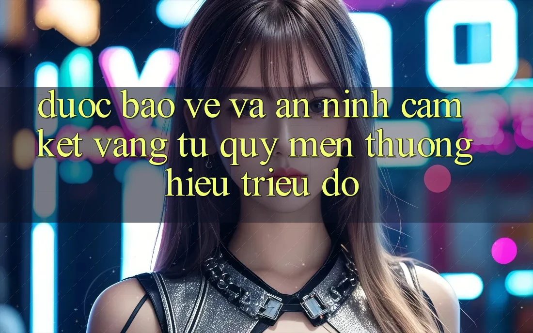 Được bảo vệ Và An ninh: Cam Kết Vàng Từ Quý mến thương Hiệu Triệu Đô Được bảo vệ Và An ninh: Cam Kết Vàng Từ Quý mến thương Hiệu Triệu Đô
