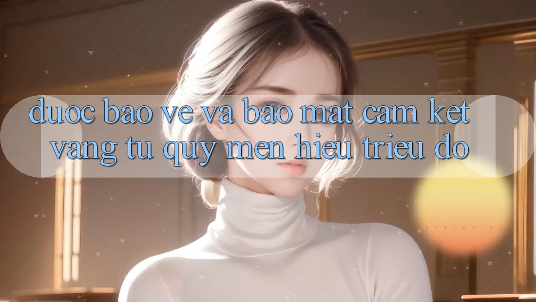 Được bảo vệ Và Bảo Mật: Cam Kết Vàng Từ Quý mến Hiệu Triệu Đô Được bảo vệ Và Bảo Mật: Cam Kết Vàng Từ Quý mến Hiệu Triệu Đô