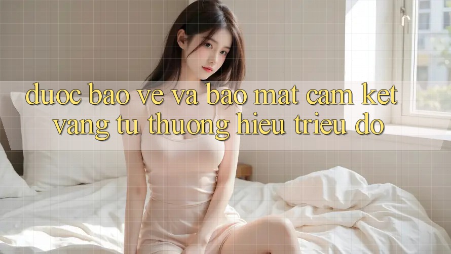 Được bảo vệ Và Bảo Mật: Cam Kết Vàng Từ Thương Hiệu Triệu Đô Được bảo vệ Và Bảo Mật: Cam Kết Vàng Từ Thương Hiệu Triệu Đô