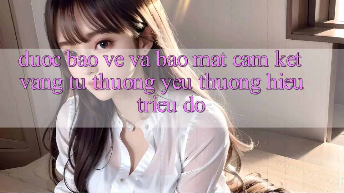 Được bảo vệ Và Bảo Mật: Cam Kết Vàng Từ Thương yêu thương Hiệu Triệu Đô Được bảo vệ Và Bảo Mật: Cam Kết Vàng Từ Thương yêu thương Hiệu Triệu Đô