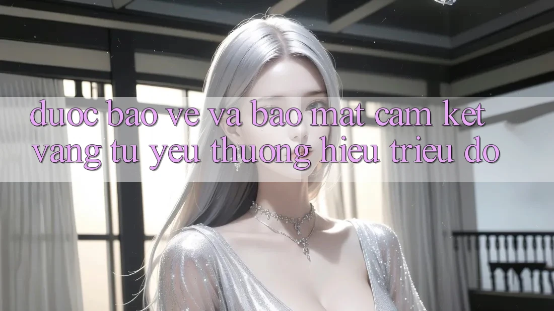 Được bảo vệ Và Bảo Mật: Cam Kết Vàng Từ Yêu thương Hiệu Triệu Đô Được bảo vệ Và Bảo Mật: Cam Kết Vàng Từ Yêu thương Hiệu Triệu Đô