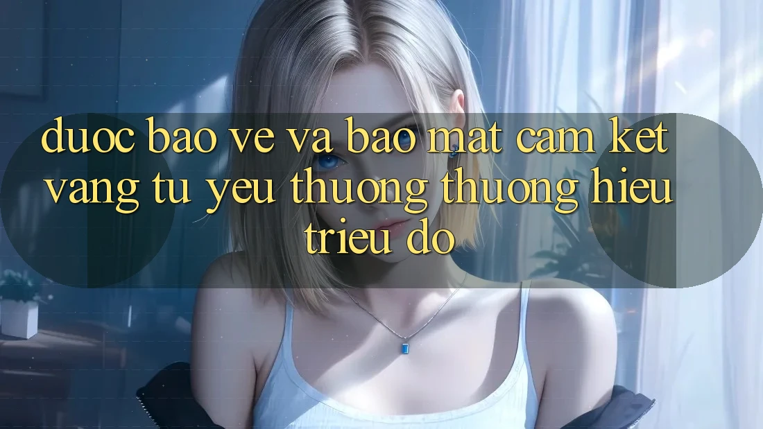 Được bảo vệ Và Bảo Mật: Cam Kết Vàng Từ Yêu thương thương Hiệu Triệu Đô Được bảo vệ Và Bảo Mật: Cam Kết Vàng Từ Yêu thương thương Hiệu Triệu Đô