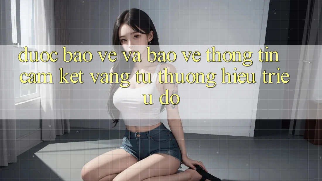 Được bảo vệ Và Bảo vệ thông tin: Cam Kết Vàng Từ Thương Hiệu Triệu Đô Được bảo vệ Và Bảo vệ thông tin: Cam Kết Vàng Từ Thương Hiệu Triệu Đô