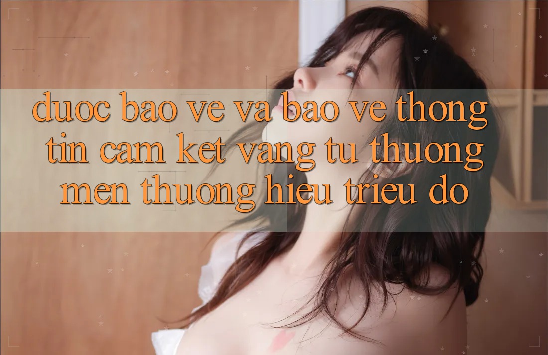 Được bảo vệ Và Bảo vệ thông tin: Cam Kết Vàng Từ Thương mến thương Hiệu Triệu Đô Được bảo vệ Và Bảo vệ thông tin: Cam Kết Vàng Từ Thương mến thương Hiệu Triệu Đô