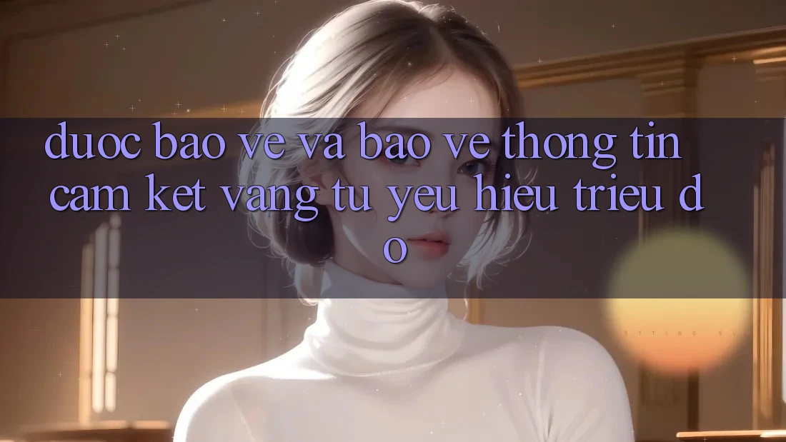 Được bảo vệ Và Bảo vệ thông tin: Cam Kết Vàng Từ Yêu Hiệu Triệu Đô Được bảo vệ Và Bảo vệ thông tin: Cam Kết Vàng Từ Yêu Hiệu Triệu Đô