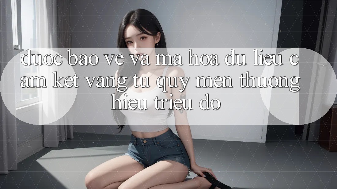 Được bảo vệ Và Mã hóa dữ liệu: Cam Kết Vàng Từ Quý mến thương Hiệu Triệu Đô Được bảo vệ Và Mã hóa dữ liệu: Cam Kết Vàng Từ Quý mến thương Hiệu Triệu Đô