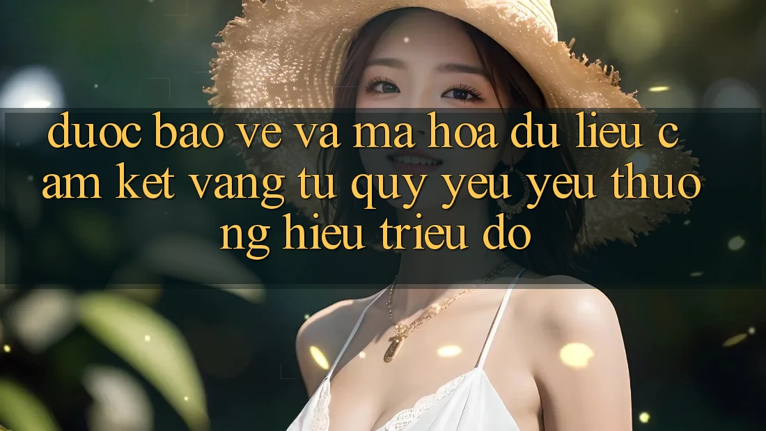 Được bảo vệ Và Mã hóa dữ liệu: Cam Kết Vàng Từ Quý yêu yêu thương Hiệu Triệu Đô Được bảo vệ Và Mã hóa dữ liệu: Cam Kết Vàng Từ Quý yêu yêu thương Hiệu Triệu Đô