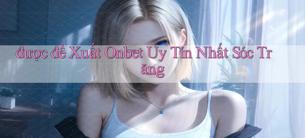 được đề xuất onbet uy tín nhất Sóc Trăng