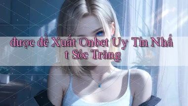 được đề xuất onbet uy tín nhất Sóc Trăng