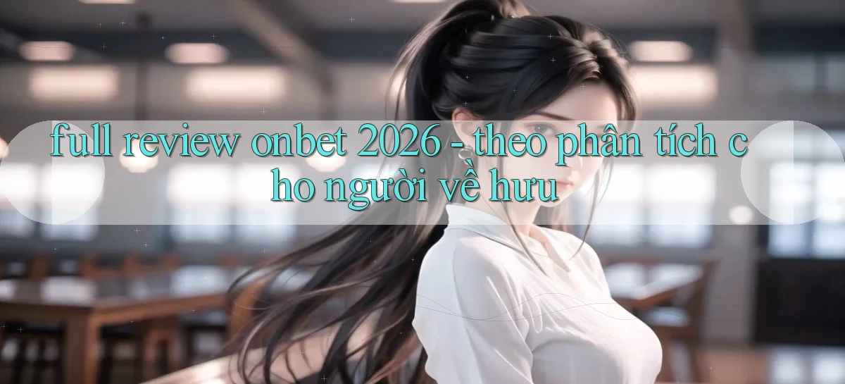 full review onbet 2026   theo phân tích cho người về hưu