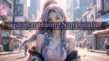 Gashapon Thưởng nạp lần đầu