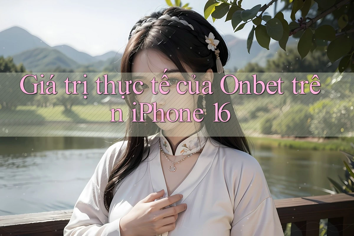 Giá trị thực tế của Onbet trên iPhone 16 Giá trị thực tế của Onbet trên iPhone 16