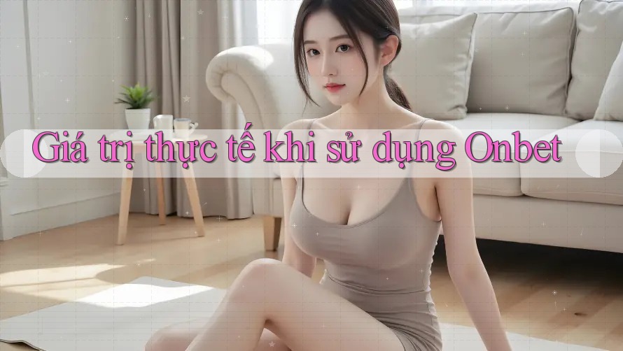 Giá trị thực tế khi sử dụng Onbet Giá trị thực tế khi sử dụng Onbet