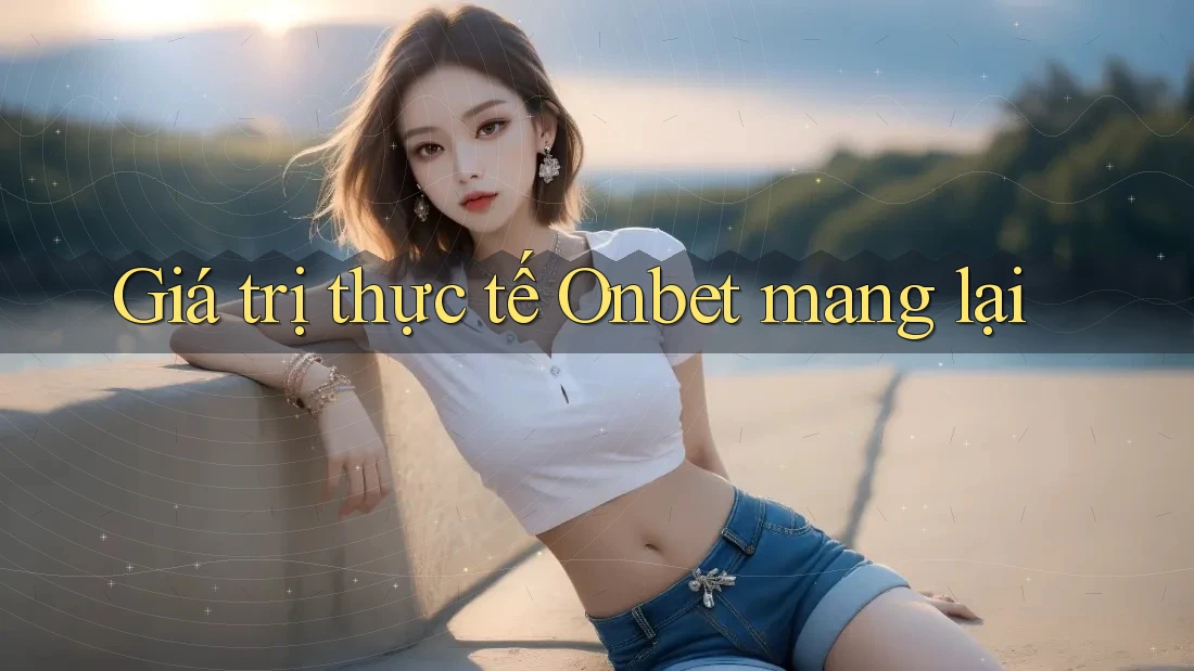 Giá trị thực tế Onbet mang lại