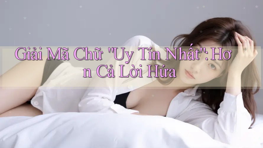 Giải Mã Chữ “Uy Tín Nhất”: Hơn Cả Lời Hứa Giải Mã Chữ “Uy Tín Nhất”: Hơn Cả Lời Hứa