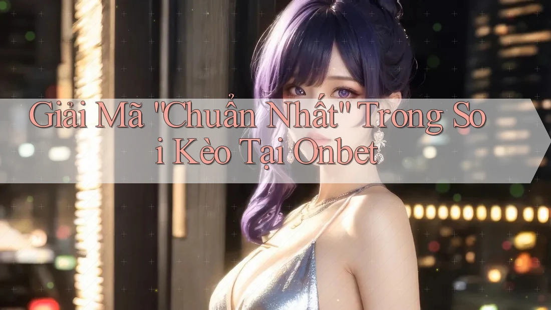 Giải Mã “Chuẩn Nhất” Trong Soi Kèo Tại Onbet Giải Mã “Chuẩn Nhất” Trong Soi Kèo Tại Onbet