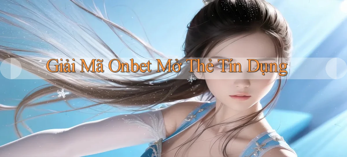 giải mã onbet mở thẻ tín dụng