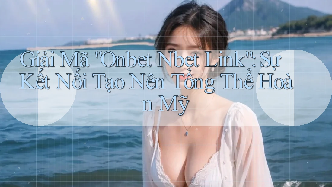Giải Mã “Onbet Nbet Link”: Sự Kết Nối Tạo Nên Tổng Thể Hoàn Mỹ Giải Mã “Onbet Nbet Link”: Sự Kết Nối Tạo Nên Tổng Thể Hoàn Mỹ