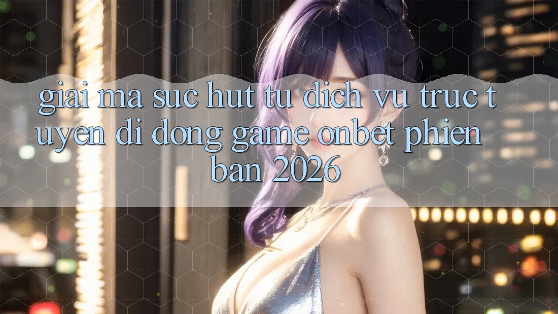 Giải Mã Sức Hút Từ Dịch vụ trực tuyến di động Game Onbet Phiên Bản 2026 Giải Mã Sức Hút Từ Dịch vụ trực tuyến di động Game Onbet Phiên Bản 2026