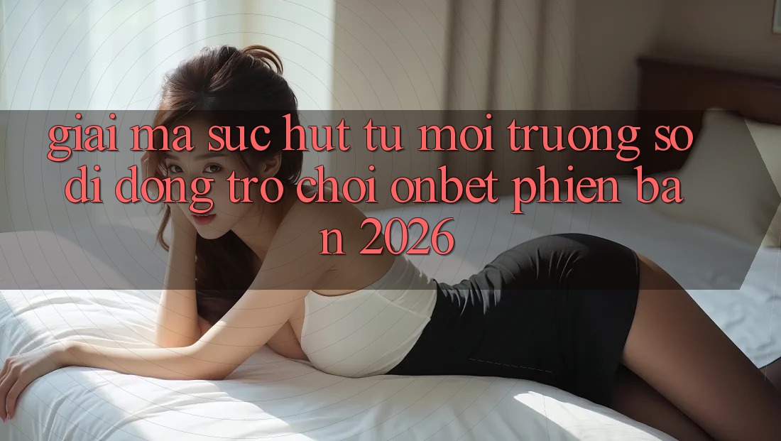 Giải Mã Sức Hút Từ Môi trường số di động Trò chơi Onbet Phiên Bản 2026 Giải Mã Sức Hút Từ Môi trường số di động Trò chơi Onbet Phiên Bản 2026