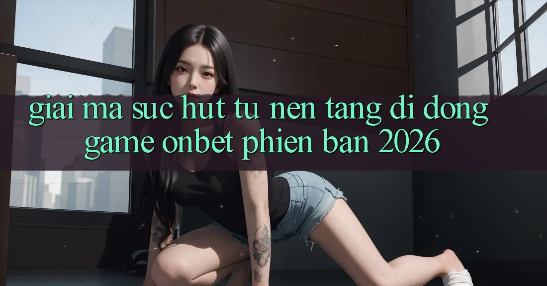 Giải Mã Sức Hút Từ Nền tảng di động Game Onbet Phiên Bản 2026 Giải Mã Sức Hút Từ Nền tảng di động Game Onbet Phiên Bản 2026