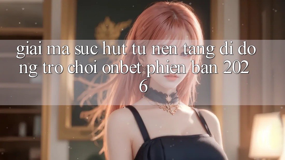 Giải Mã Sức Hút Từ Nền tảng di động Trò chơi Onbet Phiên Bản 2026 Giải Mã Sức Hút Từ Nền tảng di động Trò chơi Onbet Phiên Bản 2026
