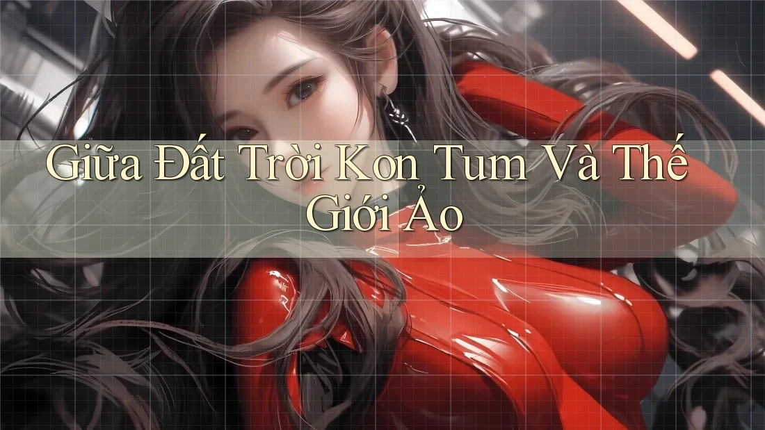 Giữa Đất Trời Kon Tum Và Thế Giới Ảo Giữa Đất Trời Kon Tum Và Thế Giới Ảo