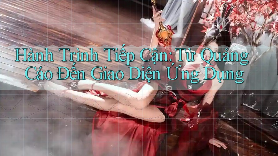 Hành Trình Tiếp Cận: Từ Quảng Cáo Đến Giao Diện Ứng Dụng Hành Trình Tiếp Cận: Từ Quảng Cáo Đến Giao Diện Ứng Dụng