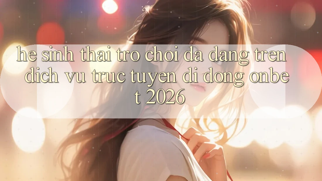 Hệ Sinh Thái Trò Chơi Đa Dạng Trên Dịch vụ trực tuyến di động Onbet 2026 Hệ Sinh Thái Trò Chơi Đa Dạng Trên Dịch vụ trực tuyến di động Onbet 2026