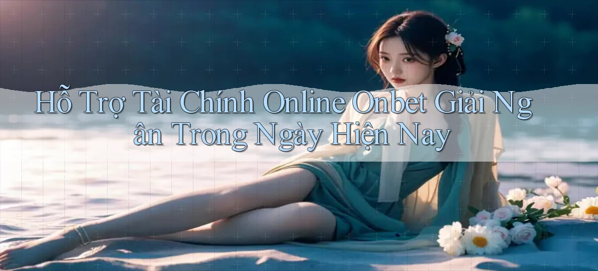 hỗ trợ tài chính online onbet giải ngân trong ngày hiện nay