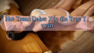 hot trend onbet xóc đĩa trực tuyến