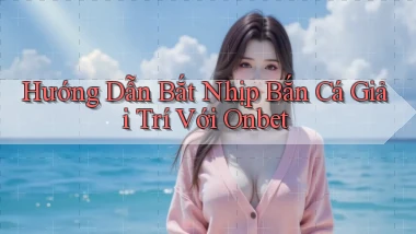 hướng dẫn bắt nhịp bắn cá giải trí với onbet