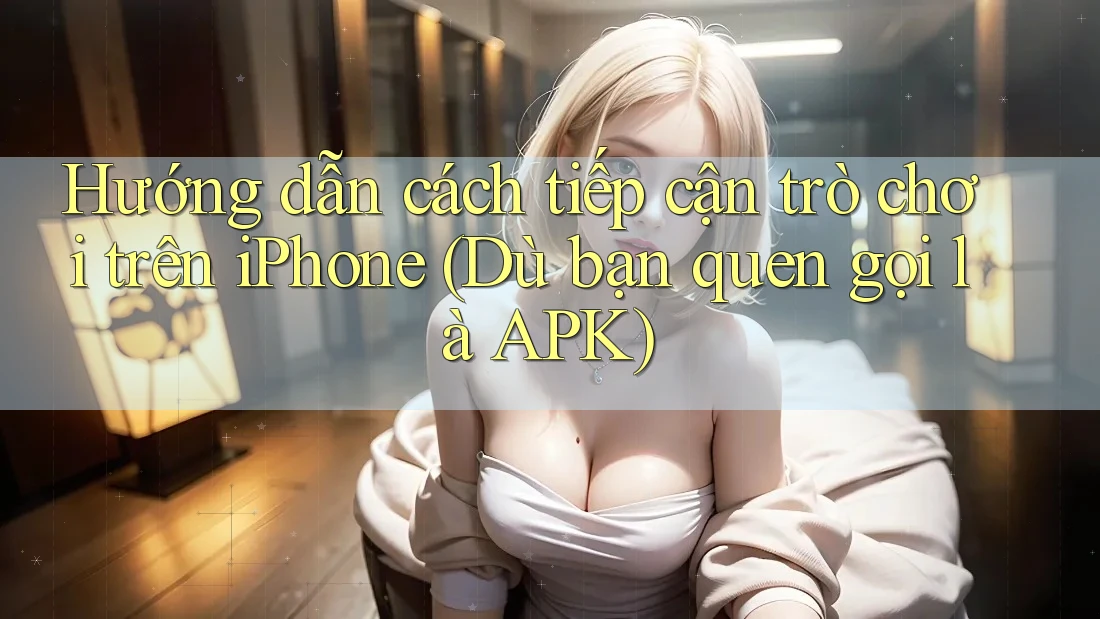 Hướng dẫn cách tiếp cận trò chơi trên iPhone (Dù bạn quen gọi là APK) Hướng dẫn cách tiếp cận trò chơi trên iPhone (Dù bạn quen gọi là APK)