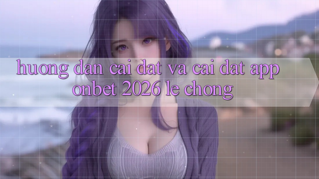 Hướng Dẫn Cài đặt Và Cài Đặt App Onbet 2026 Lẹ Chóng Hướng Dẫn Cài đặt Và Cài Đặt App Onbet 2026 Lẹ Chóng