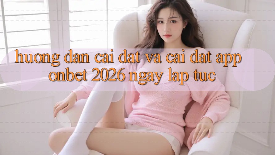 Hướng Dẫn Cài đặt Và Cài Đặt App Onbet 2026 Ngay lập tức Hướng Dẫn Cài đặt Và Cài Đặt App Onbet 2026 Ngay lập tức